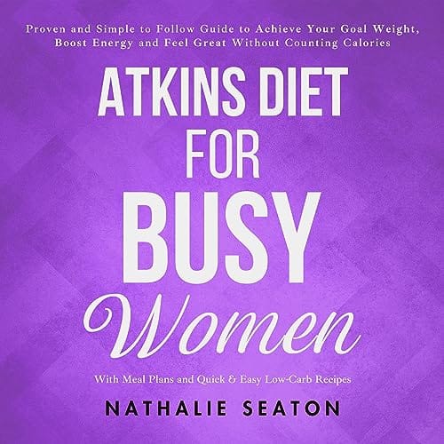 Atkins Diet for Busy Women: Proven and Simple to Follow Guide to Achieve Your Goal Weight, Boost Energy, and Feel Great Without Counting Calories Audible Audiobook – Unabridged